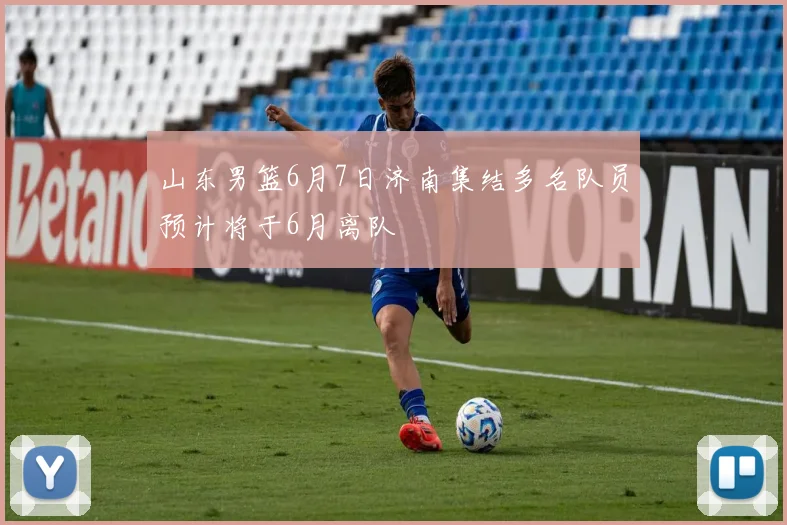 山东男篮6月7日济南集结多名队员预计将于6月离队