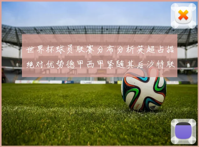 世界杯球员联赛分布分析英超占据绝对优势德甲西甲紧随其后沙特联排名第六