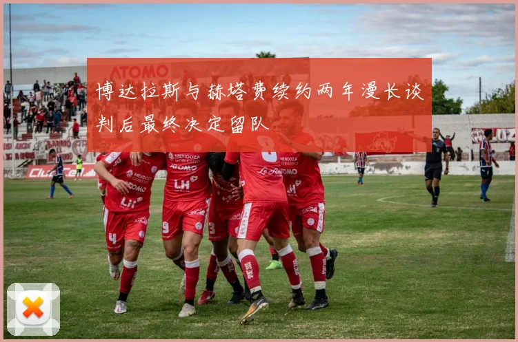 博达拉斯与赫塔费续约两年漫长谈判后最终决定留队