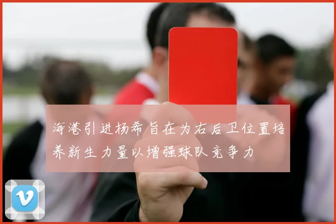 海港引进杨希旨在为右后卫位置培养新生力量以增强球队竞争力