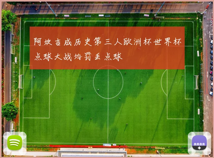 阿坎吉成历史第三人欧洲杯世界杯点球大战均罚丢点球