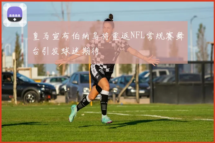 皇马宣布伯纳乌将重返NFL常规赛舞台引发球迷期待