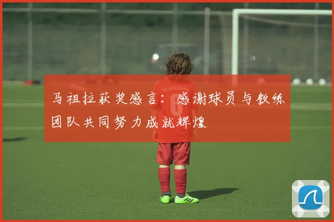 马祖拉获奖感言：感谢球员与教练团队共同努力成就辉煌